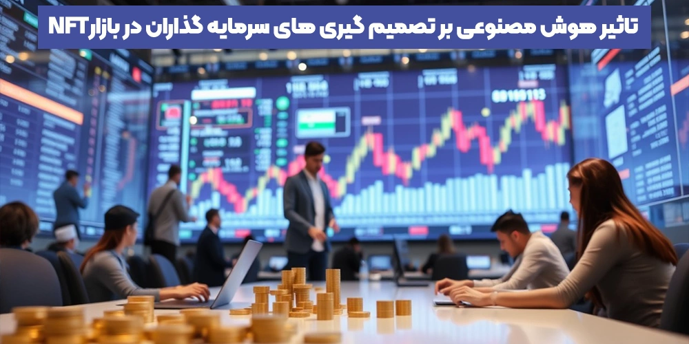 تاثیر هوش مصنوعی بر تصمیم‌ گیری های سرمایه گذاران در بازار NFT