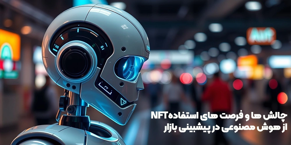 چالش ها و فرصت های استفاده از هوش مصنوعی در پیشبینی بازار NFT